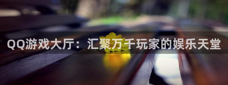 QQ游戏大厅：汇聚万千玩家的娱乐天堂