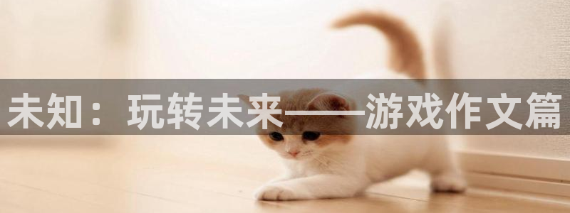 雷火竞技官网607.最新的在哪里.中国：未知：玩转未来——游