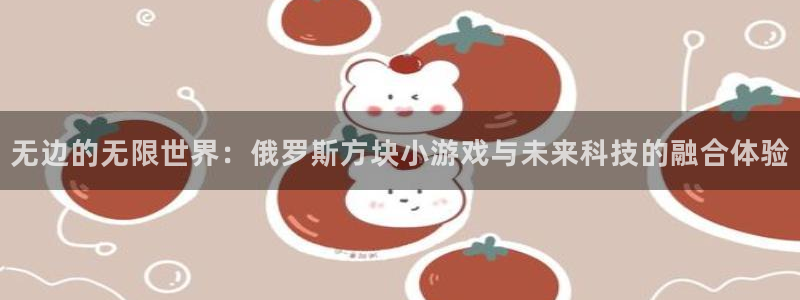 雷火竞技在线官网进入系统：无边的无限世界：俄罗斯方块小游戏与
