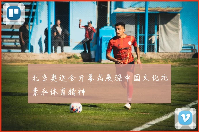 北京奥运会开幕式展现中国文化元素和体育精神