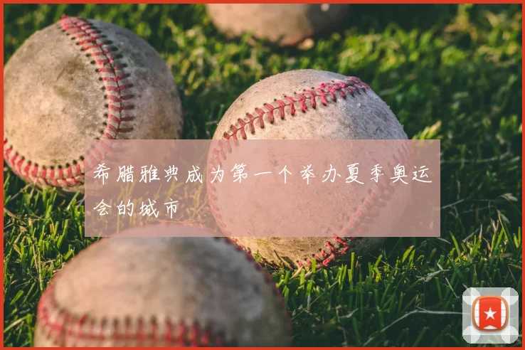 希腊雅典成为第一个举办夏季奥运会的城市