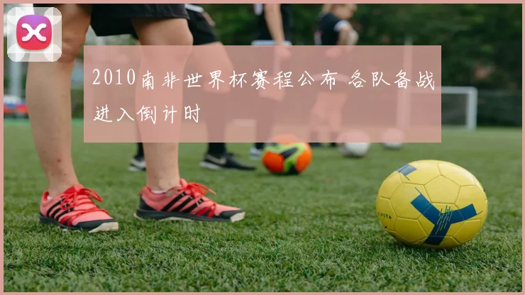2010南非世界杯赛程公布 各队备战进入倒计时
