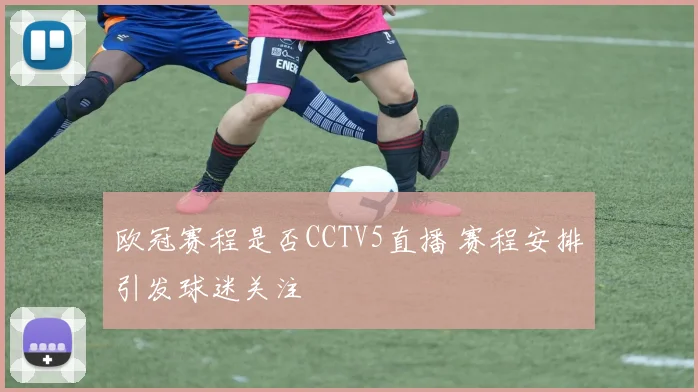欧冠赛程是否CCTV5直播 赛程安排引发球迷关注