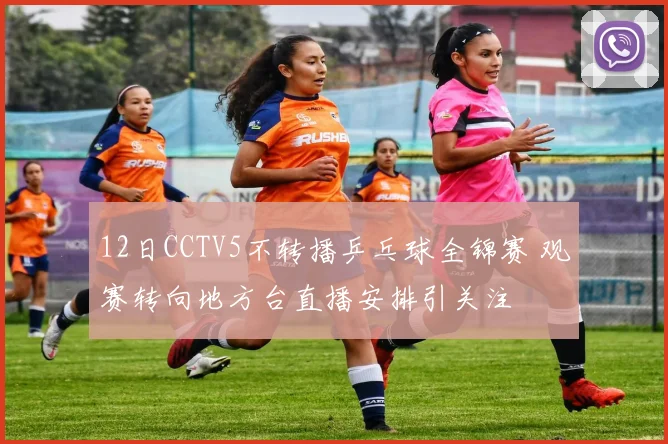 12日CCTV5不转播乒乓球全锦赛 观赛转向地方台直播安排引关注