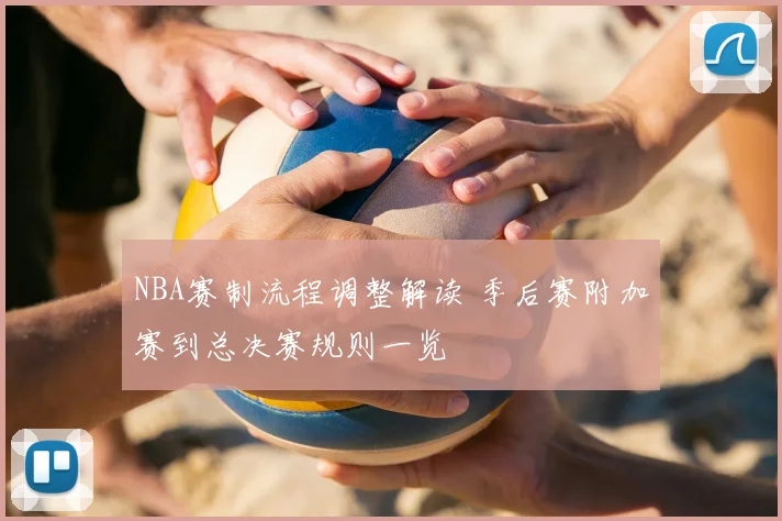 NBA赛制流程调整解读 季后赛附加赛到总决赛规则一览
