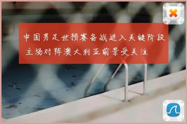 中国男足世预赛备战进入关键阶段 主场对阵澳大利亚前景受关注