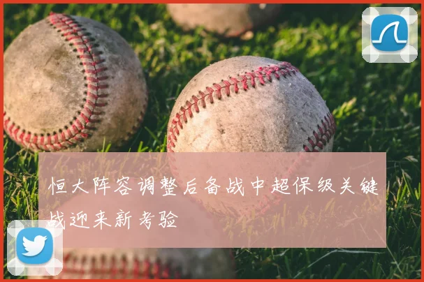 恒大阵容调整后备战中超保级关键战迎来新考验
