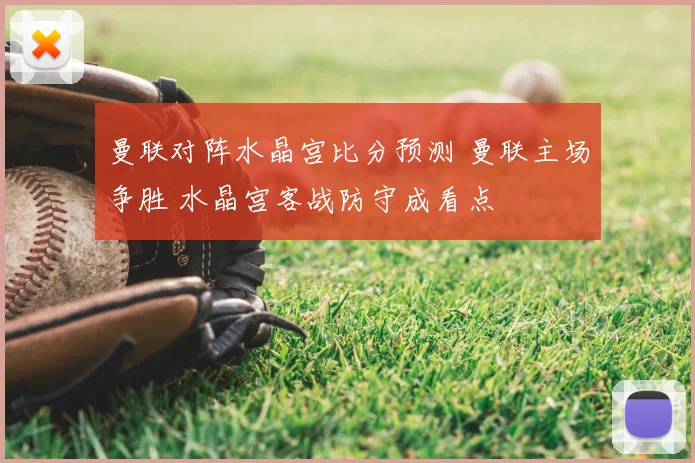 曼联对阵水晶宫比分预测 曼联主场争胜 水晶宫客战防守成看点