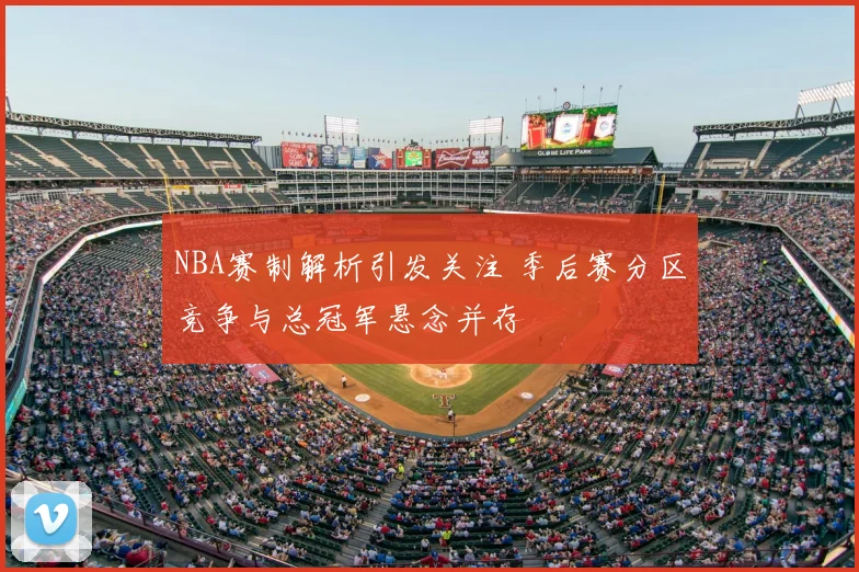NBA赛制解析引发关注 季后赛分区竞争与总冠军悬念并存