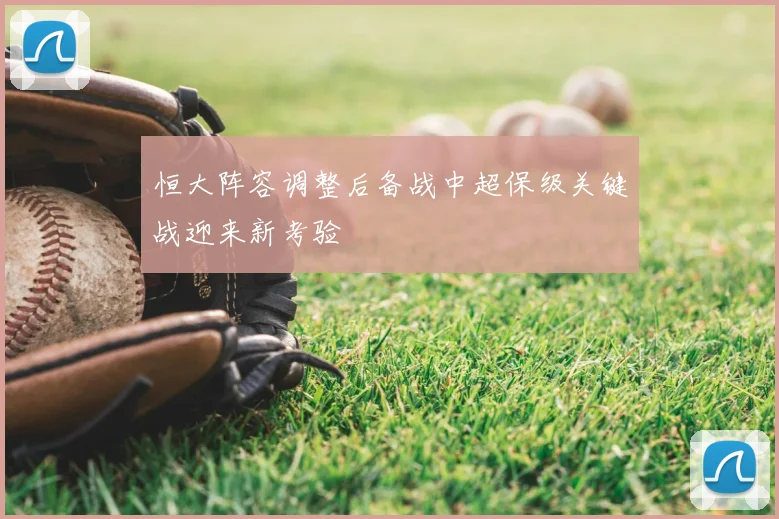 恒大阵容调整后备战中超保级关键战迎来新考验