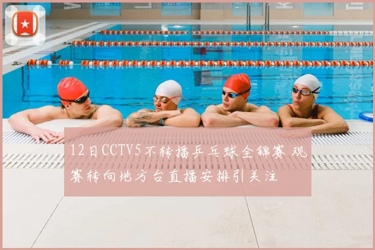 12日CCTV5不转播乒乓球全锦赛 观赛转向地方台直播安排引关注