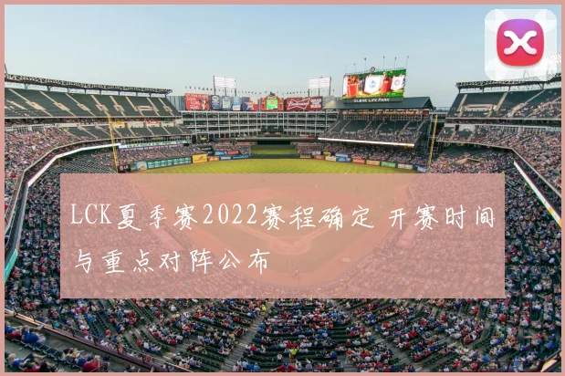 LCK夏季赛2022赛程确定 开赛时间与重点对阵公布