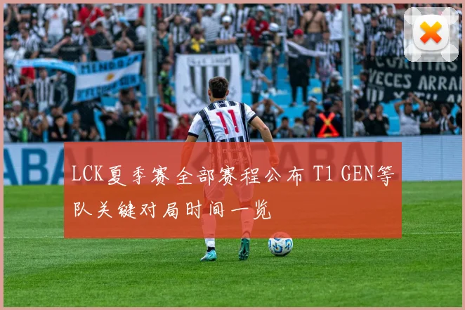 LCK夏季赛全部赛程公布 T1 GEN等队关键对局时间一览