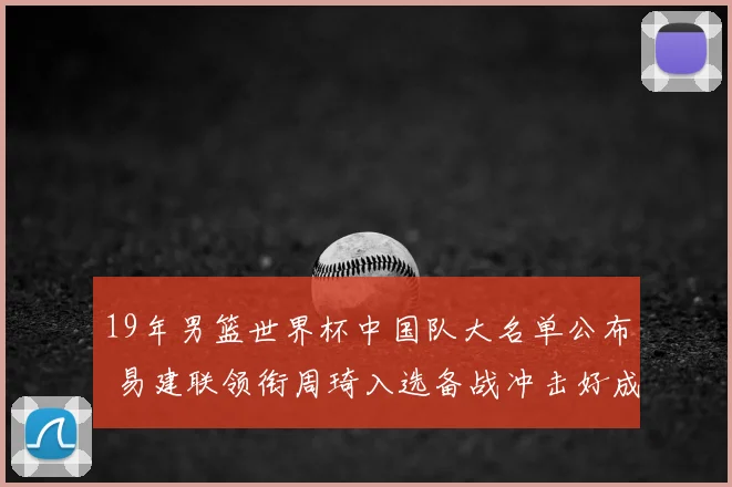 19年男篮世界杯中国队大名单公布 易建联领衔周琦入选备战冲击好成绩